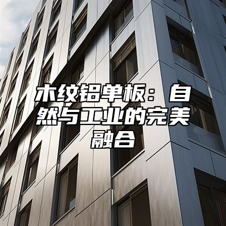 木纹铝单板：自然与工业的完美融合