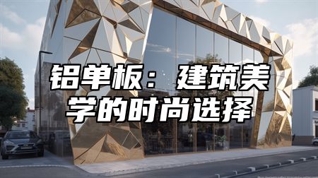 铝单板：建筑美学的时尚选择