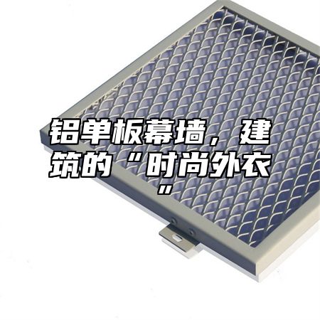 铝单板幕墙，建筑的“时尚外衣”