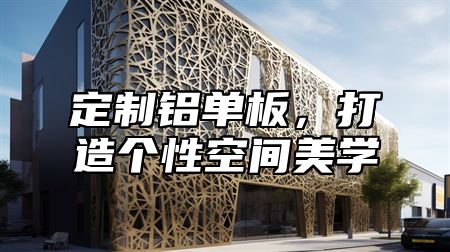 定制铝单板，打造个性空间美学