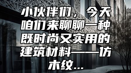 小伙伴们，今天咱们来聊聊一种既时尚又实用的建筑材料——仿木纹...