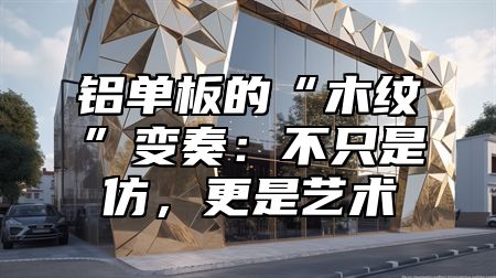 铝单板的“木纹”变奏：不只是仿，更是艺术