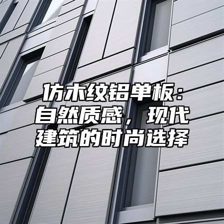 仿木纹铝单板：自然质感，现代建筑的时尚选择