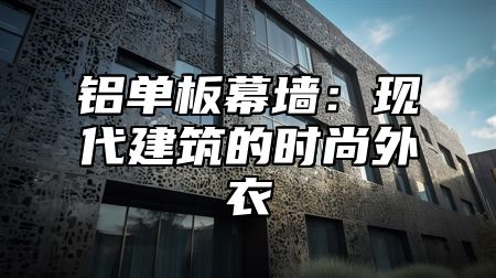 铝单板幕墙：现代建筑的时尚外衣