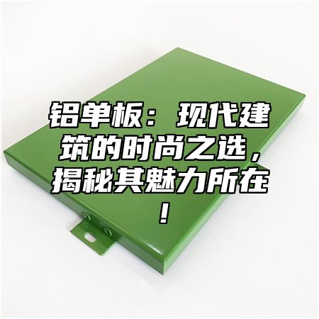 铝单板：现代建筑的时尚之选，揭秘其魅力所在！