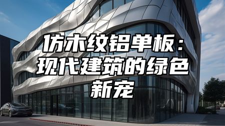 仿木纹铝单板：现代建筑的绿色新宠
