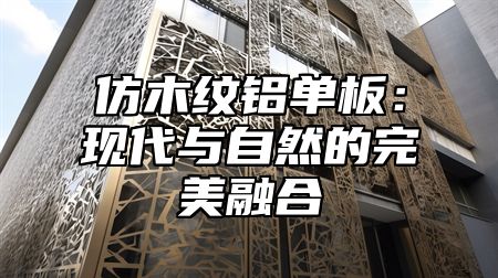 仿木纹铝单板：现代与自然的完美融合