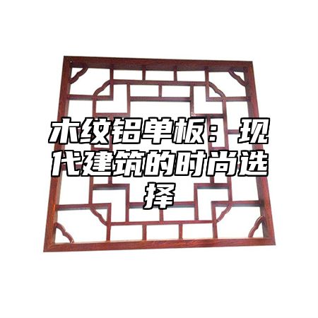 木纹铝单板：现代建筑的时尚选择