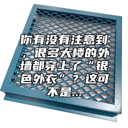 你有没有注意到，很多大楼的外墙都穿上了“银色外衣”？这可不是...