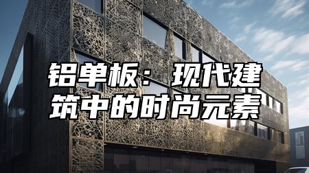 铝单板：现代建筑中的时尚元素