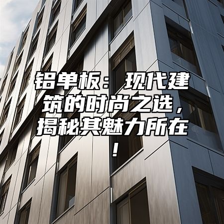 铝单板：现代建筑的时尚之选，揭秘其魅力所在！