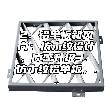 2. 铝单板新风尚：仿木纹设计，质感升级3. 仿木纹铝单板，...
