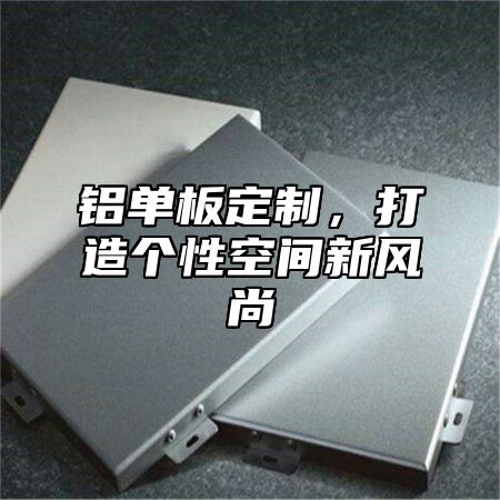 铝单板定制，打造个性空间新风尚