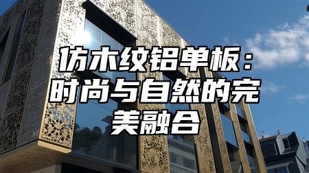 仿木纹铝单板：时尚与自然的完美融合