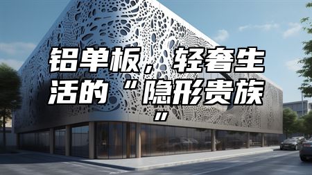 铝单板，轻奢生活的“隐形贵族”