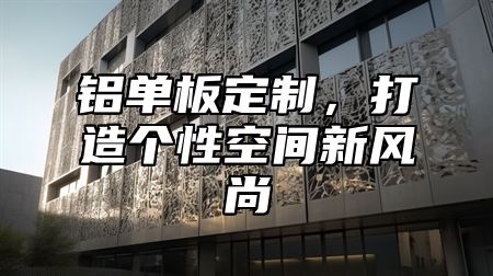 铝单板定制，打造个性空间新风尚