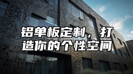 铝单板定制，打造你的个性空间