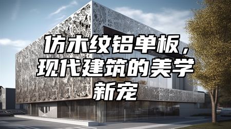 仿木纹铝单板，现代建筑的美学新宠