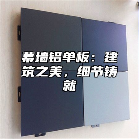 幕墙铝单板：建筑之美，细节铸就