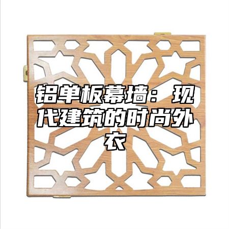 铝单板幕墙：现代建筑的时尚外衣
