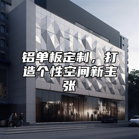 铝单板定制，打造个性空间新主张