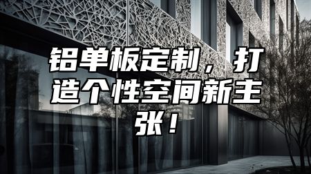 铝单板定制，打造个性空间新主张！