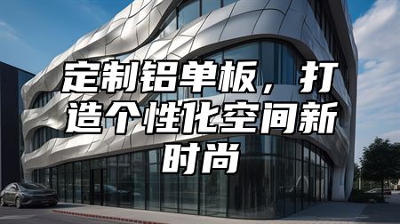 定制铝单板，打造个性化空间新时尚